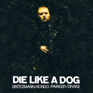 PETER BRÖTZMANN / TOSHINORI KONDO / WILLIAM PARKER / HAMID DRAKE – DIE LIKE A DOG
