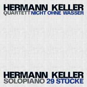 HERMANN KELLER QUARTETT / HERMANN KELLER SOLO – NICHT OHNE WASSER, 29 SOLOSTÜCKE