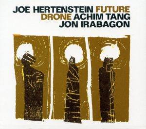 JOE HERTENSTEIN / ACHIM TANG / JON IRABAGON – FUTURE DRONE